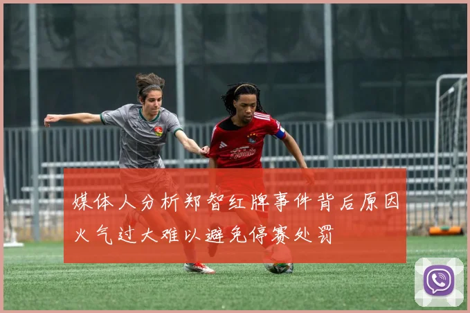 媒体人分析郑智红牌事件背后原因火气过大难以避免停赛处罚