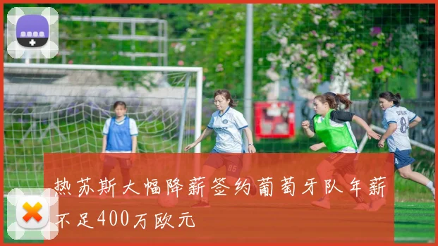 热苏斯大幅降薪签约葡萄牙队年薪不足400万欧元