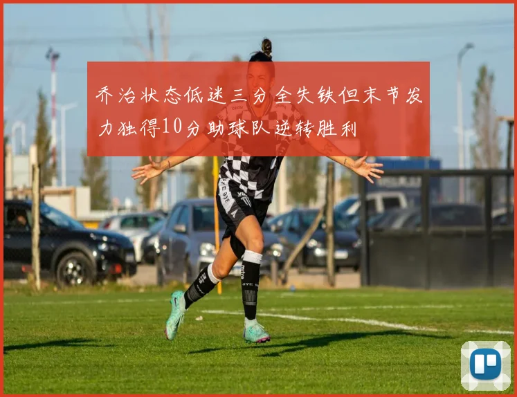 乔治状态低迷三分全失铁但末节发力独得10分助球队逆转胜利