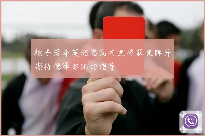 枪手若夺英超恩瓦内里将获奖牌并期待德泽尔比的指导
