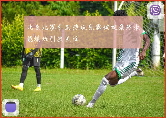 北京比赛引发热议先露破绽最终未能填坑引发关注