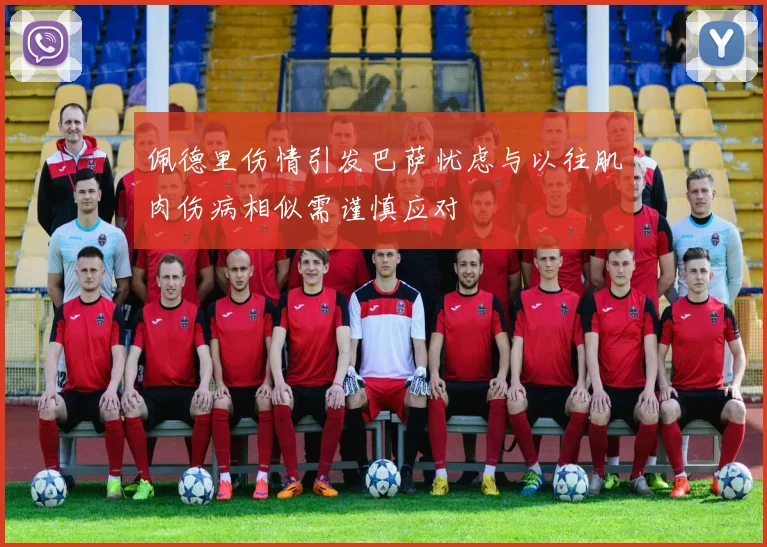佩德里伤情引发巴萨忧虑与以往肌肉伤病相似需谨慎应对