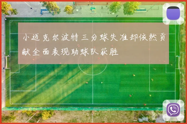 小迈克尔波特三分球失准却依然贡献全面表现助球队获胜