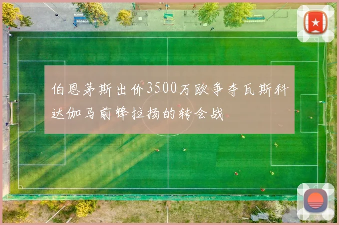 伯恩茅斯出价3500万欧争夺瓦斯科达伽马前锋拉扬的转会战
