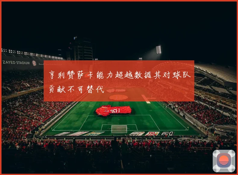 亨利赞萨卡能力超越数据其对球队贡献不可替代