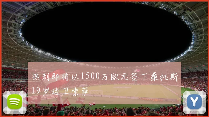 热刺即将以1500万欧元签下桑托斯19岁边卫索萨