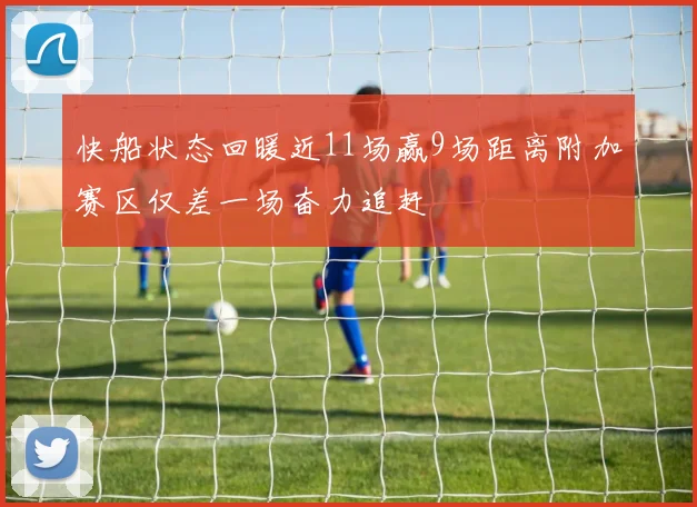 快船状态回暖近11场赢9场距离附加赛区仅差一场奋力追赶