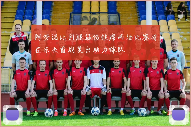 阿努诺比因腿筋伤缺席两场比赛将在东决首战复出助力球队